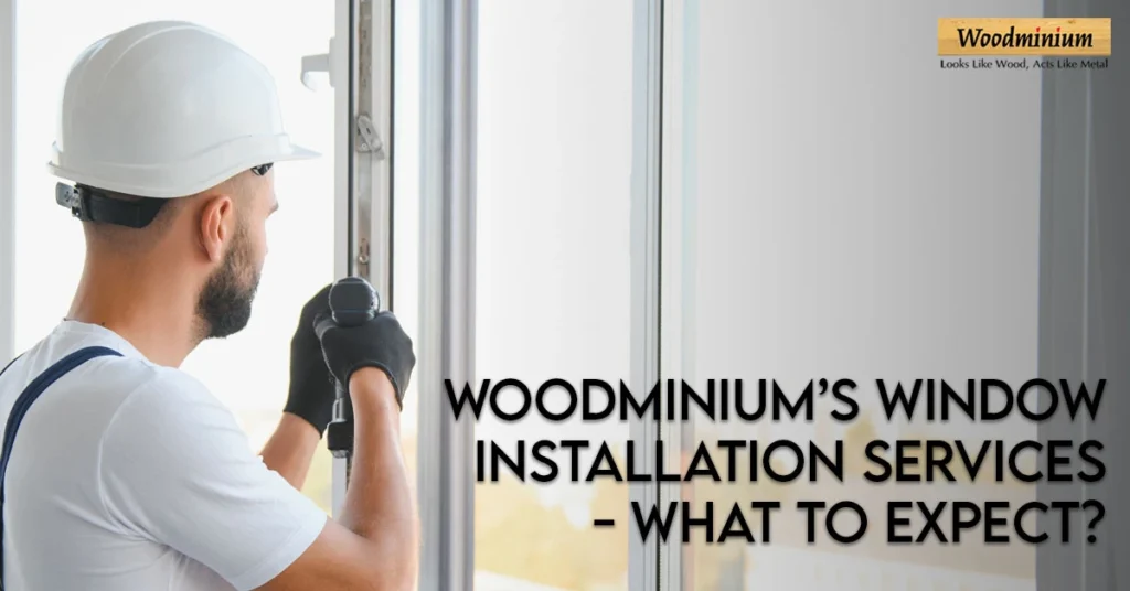 Woodminium’s Window Installation Services: What to Expect